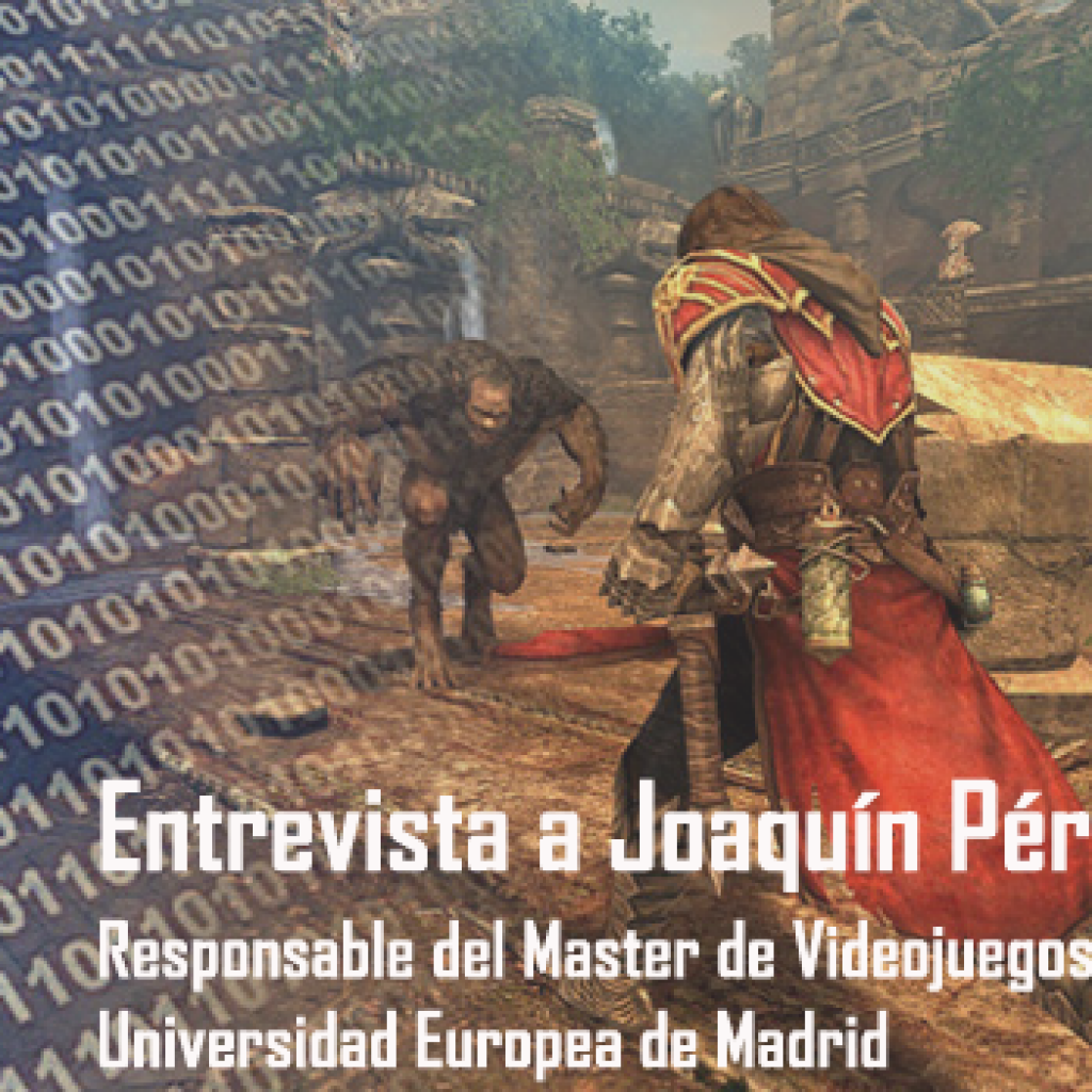 Entrevista a Joaquín Pérez Martín, responsable del Master de videojuegos de la universidad europea de Madrid 1